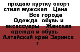 продаю куртку спорт стиля мужская › Цена ­ 1 000 - Все города Одежда, обувь и аксессуары » Женская одежда и обувь   . Алтайский край,Заринск г.